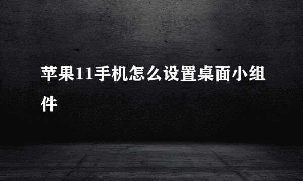 苹果11手机怎么设置桌面小组件