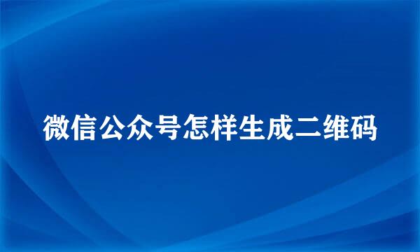 微信公众号怎样生成二维码