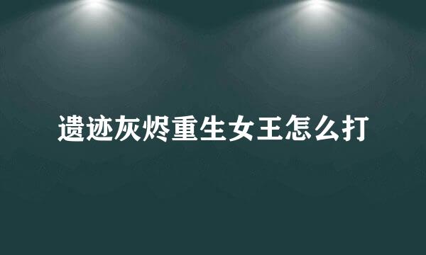遗迹灰烬重生女王怎么打