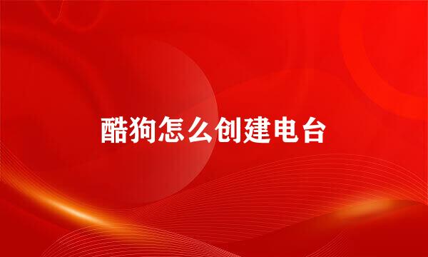 酷狗怎么创建电台