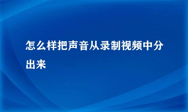 怎么样把声音从录制视频中分出来