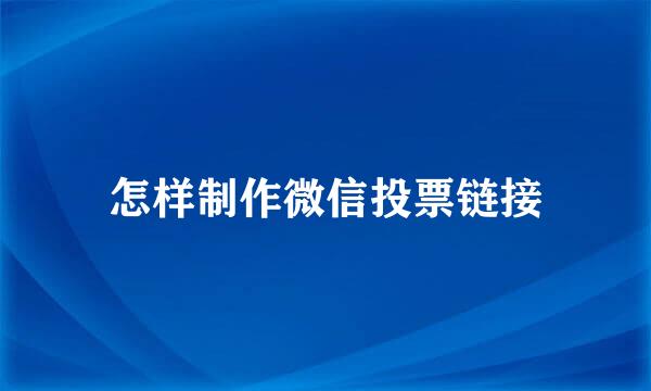 怎样制作微信投票链接