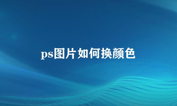 ps图片如何换颜色