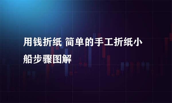 用钱折纸 简单的手工折纸小船步骤图解