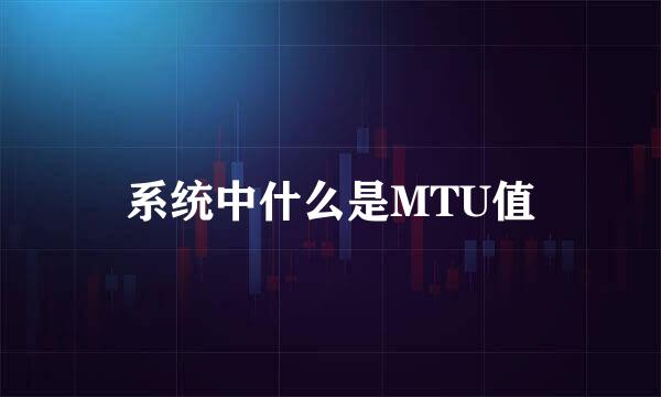系统中什么是MTU值