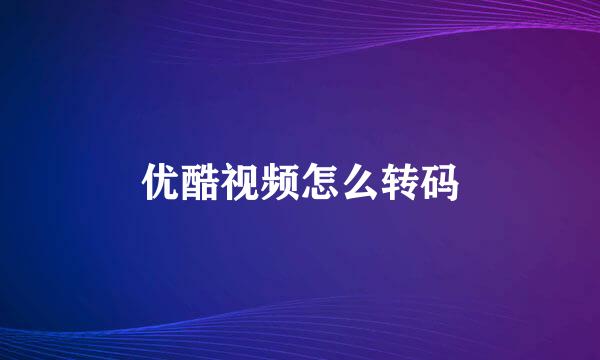 优酷视频怎么转码