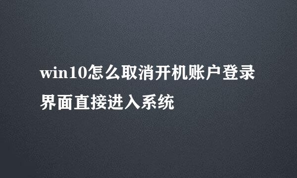 win10怎么取消开机账户登录界面直接进入系统