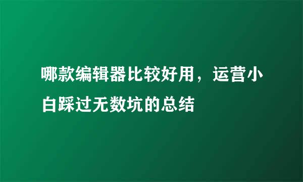 哪款编辑器比较好用，运营小白踩过无数坑的总结