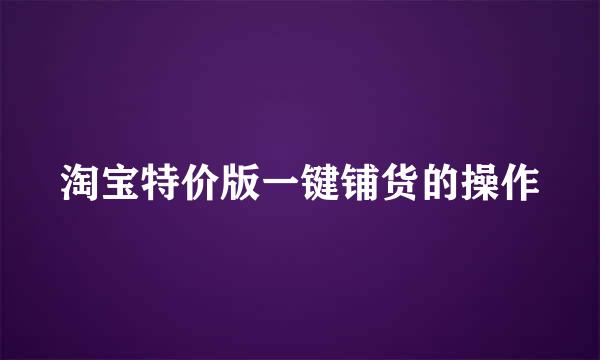 淘宝特价版一键铺货的操作