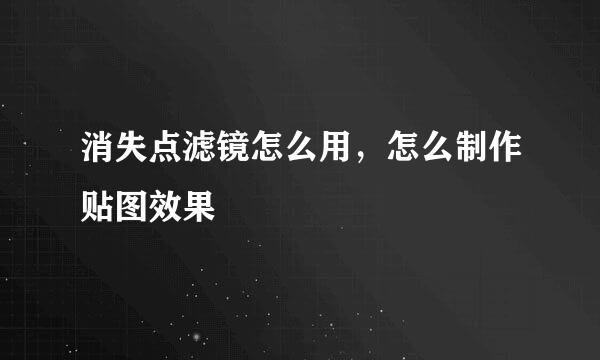 消失点滤镜怎么用，怎么制作贴图效果