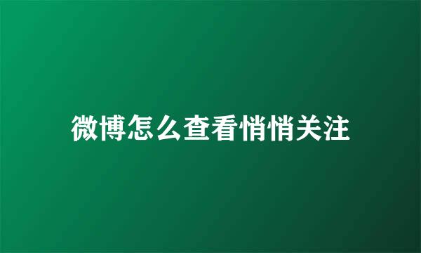 微博怎么查看悄悄关注