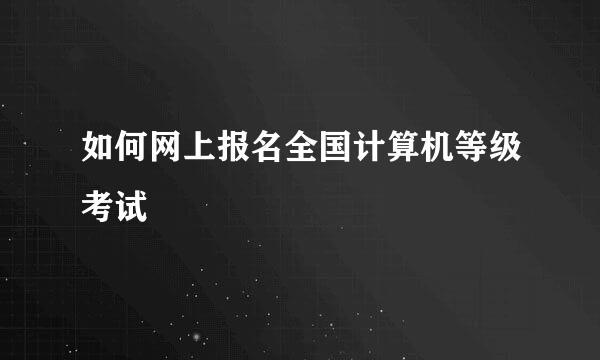 如何网上报名全国计算机等级考试