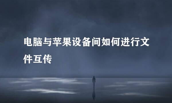 电脑与苹果设备间如何进行文件互传