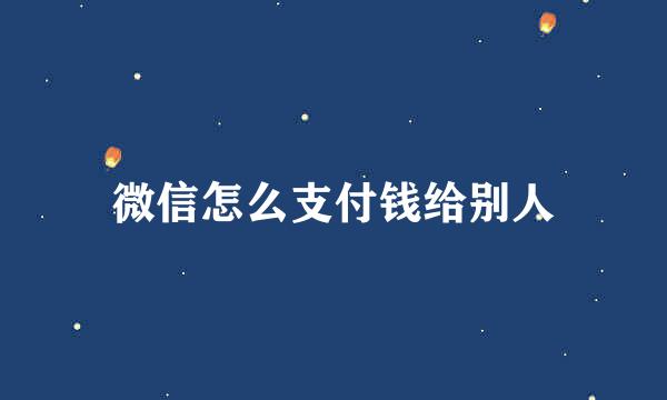 微信怎么支付钱给别人
