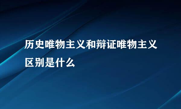 历史唯物主义和辩证唯物主义区别是什么