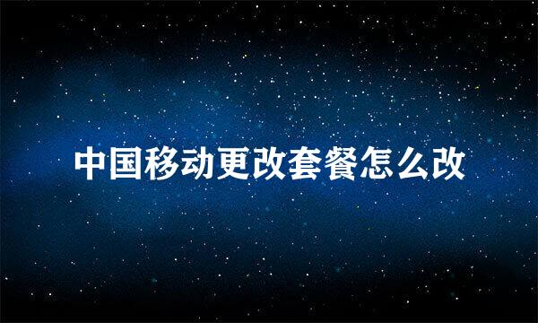 中国移动更改套餐怎么改