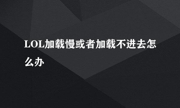 LOL加载慢或者加载不进去怎么办