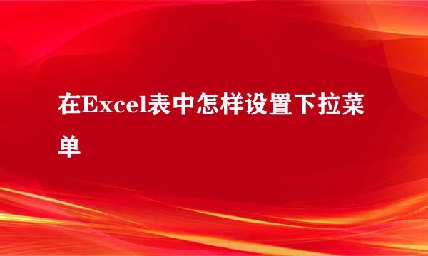 在Excel表中怎样设置下拉菜单