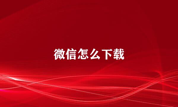 微信怎么下载