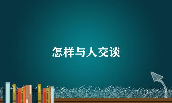 怎样与人交谈