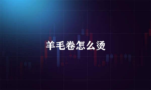 羊毛卷怎么烫