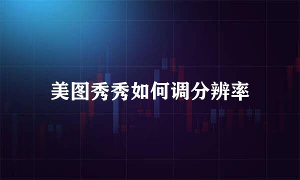 美图秀秀如何调分辨率