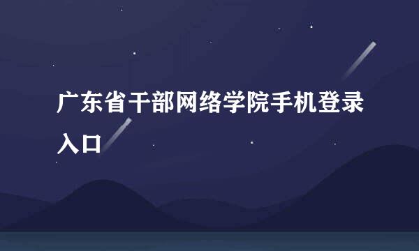 广东省干部网络学院手机登录入口