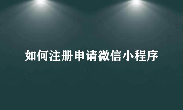 如何注册申请微信小程序