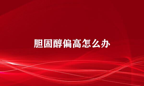 胆固醇偏高怎么办