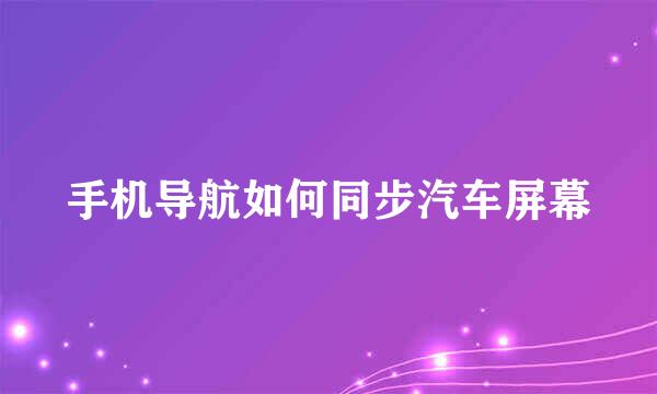 手机导航如何同步汽车屏幕