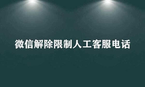 微信解除限制人工客服电话