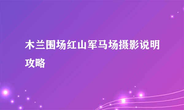 木兰围场红山军马场摄影说明攻略