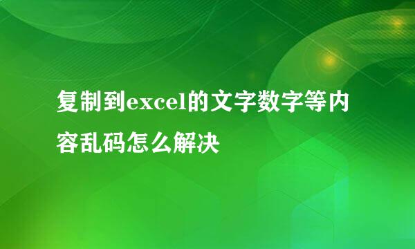 复制到excel的文字数字等内容乱码怎么解决