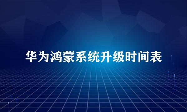 华为鸿蒙系统升级时间表