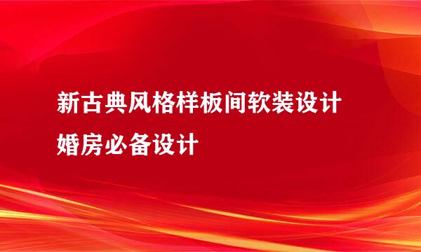 新古典风格样板间软装设计 婚房必备设计