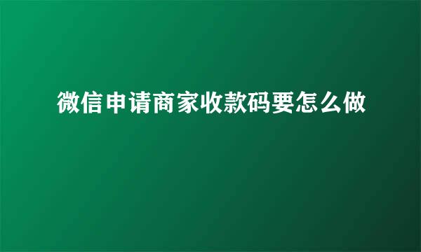 微信申请商家收款码要怎么做