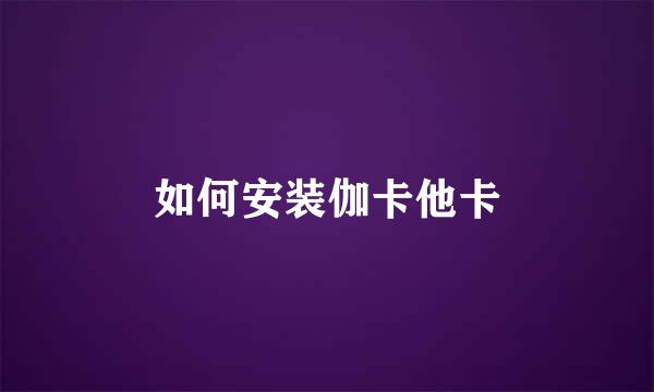 如何安装伽卡他卡