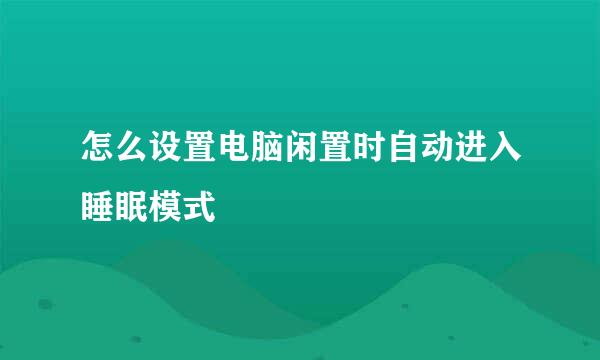 怎么设置电脑闲置时自动进入睡眠模式