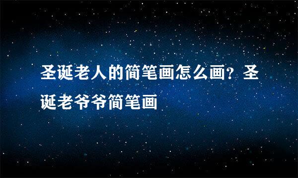 圣诞老人的简笔画怎么画？圣诞老爷爷简笔画