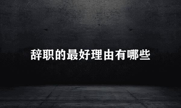 辞职的最好理由有哪些