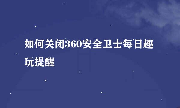 如何关闭360安全卫士每日趣玩提醒