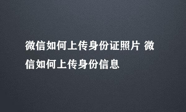 微信如何上传身份证照片 微信如何上传身份信息