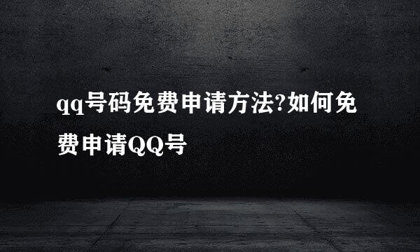 qq号码免费申请方法?如何免费申请QQ号