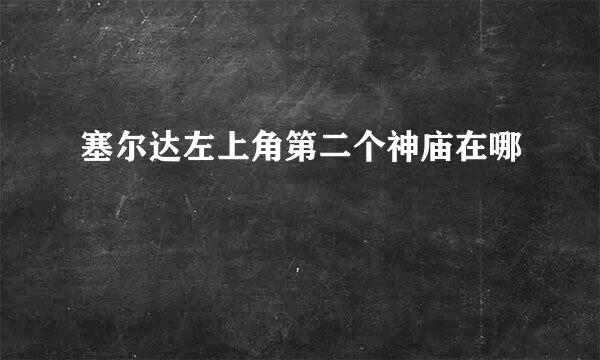 塞尔达左上角第二个神庙在哪