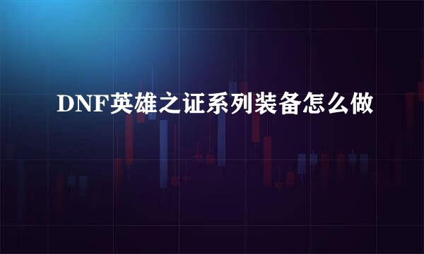 DNF英雄之证系列装备怎么做