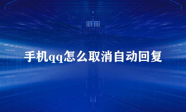 手机qq怎么取消自动回复