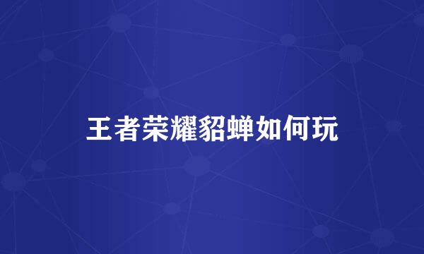 王者荣耀貂蝉如何玩