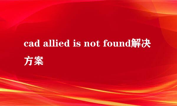 cad allied is not found解决方案