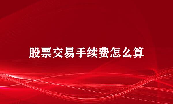 股票交易手续费怎么算