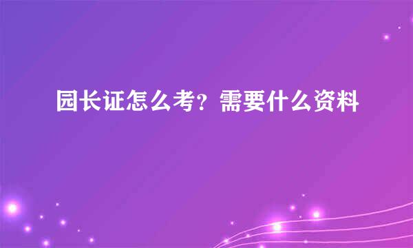园长证怎么考？需要什么资料